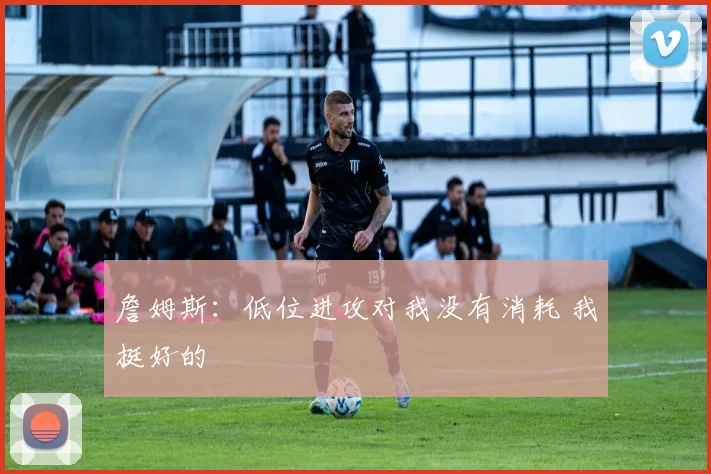 詹姆斯：低位进攻对我没有消耗 我挺好的