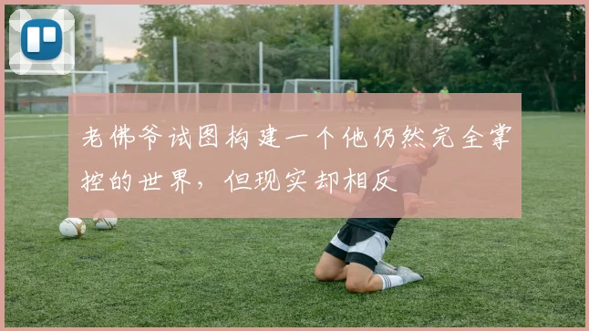 老佛爷试图构建一个他仍然完全掌控的世界，但现实却相反