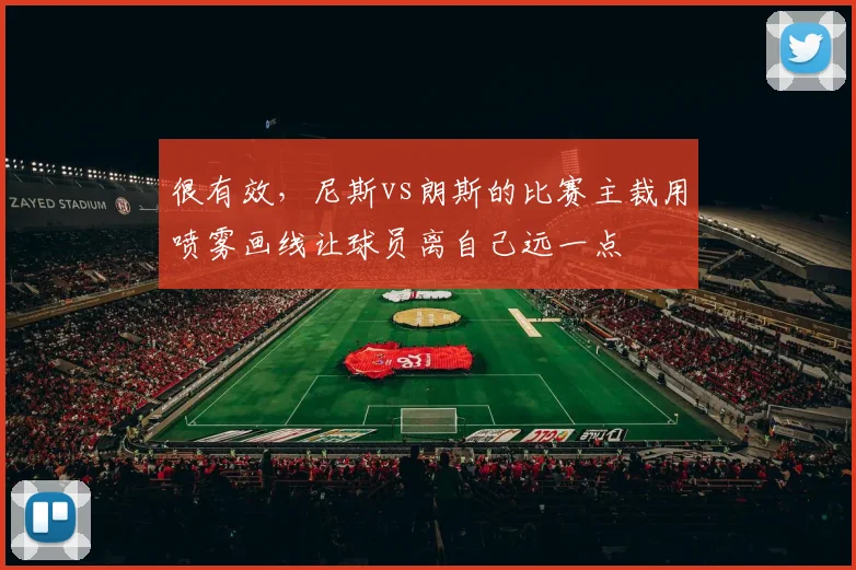 很有效，尼斯vs朗斯的比赛主裁用喷雾画线让球员离自己远一点